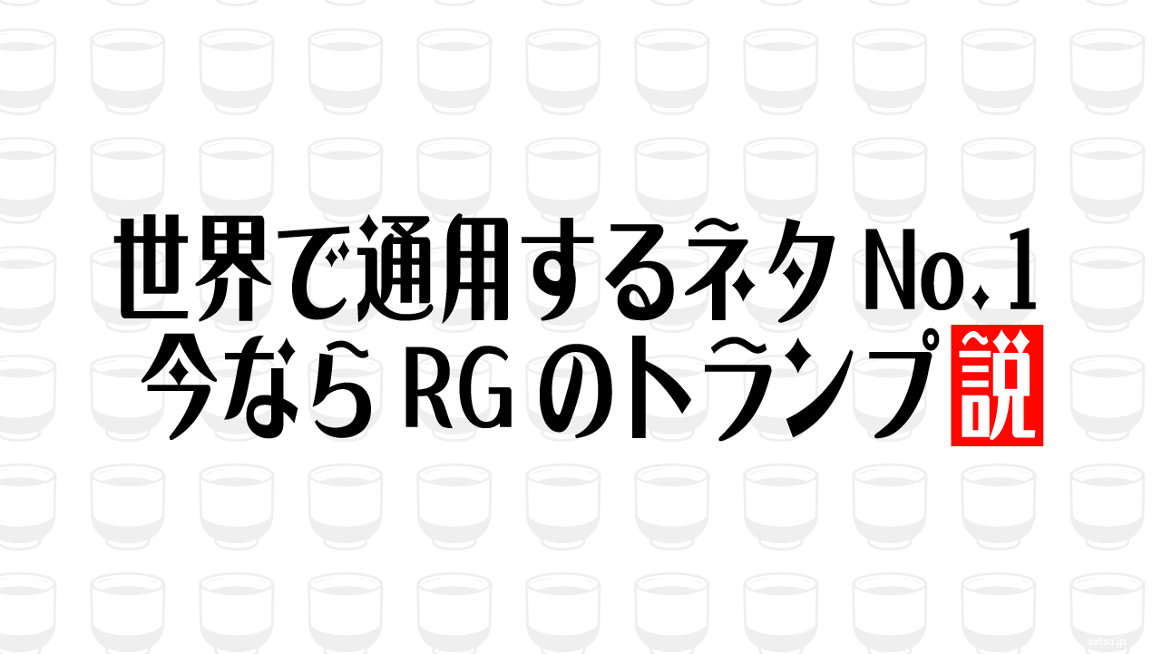 世界で通用するネタNo.1 今ならRGのトランプ説