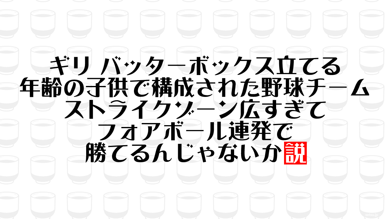 ギリ バッターボックス立てる年齢の子供で構成された野球チーム ストライクゾーン広すぎてフォアボール連発で勝てるんじゃないか説