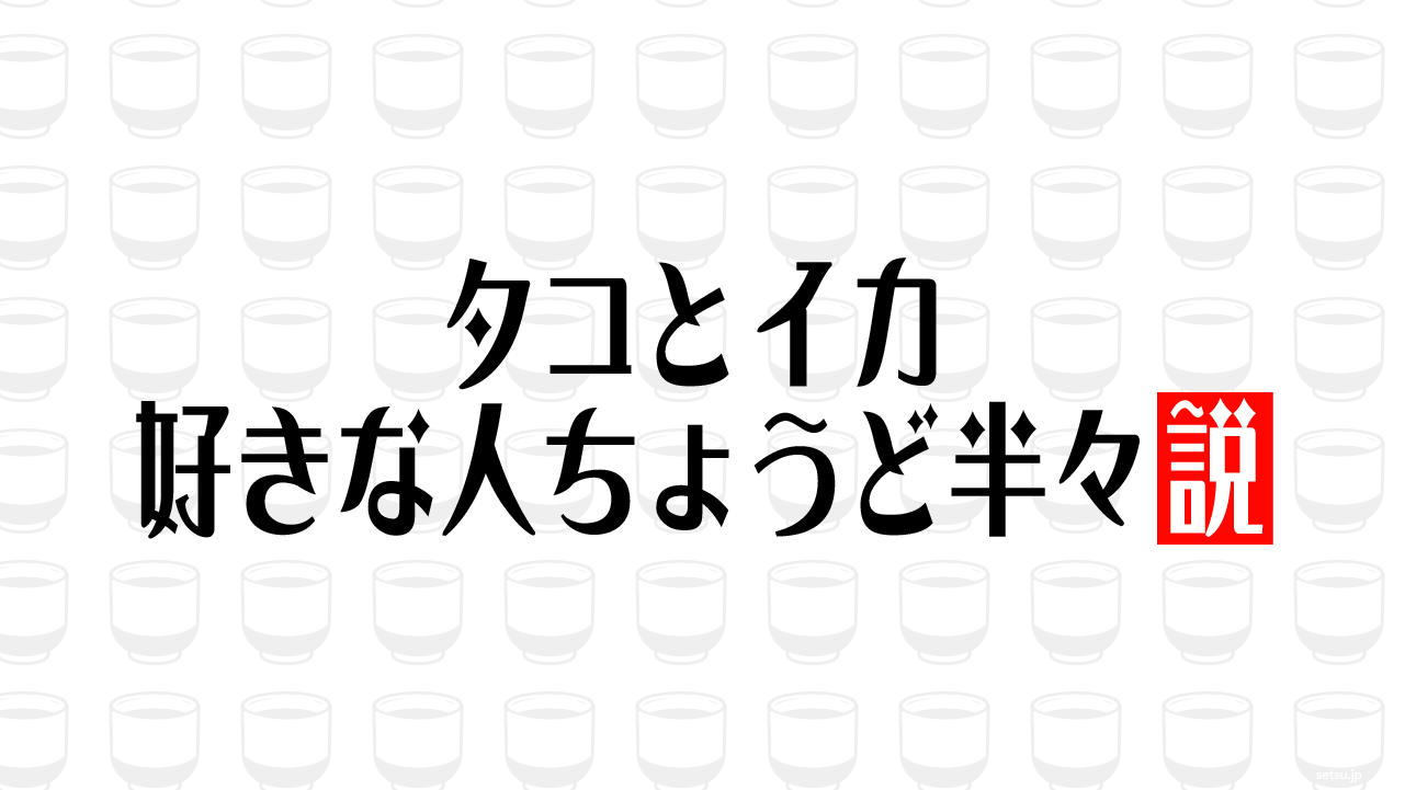 タコとイカ 好きな人ちょうど半々説