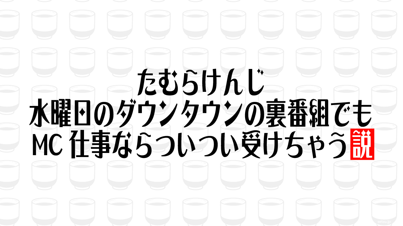 たむらけんじ 水曜日のダウンタウンの裏番組でもMC仕事ならついつい受けちゃう説