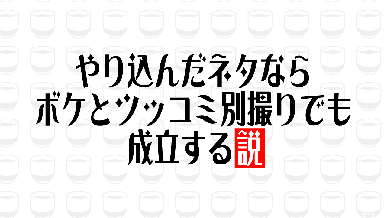 やり込んだネタならボケとツッコミ別撮りでも成立する説