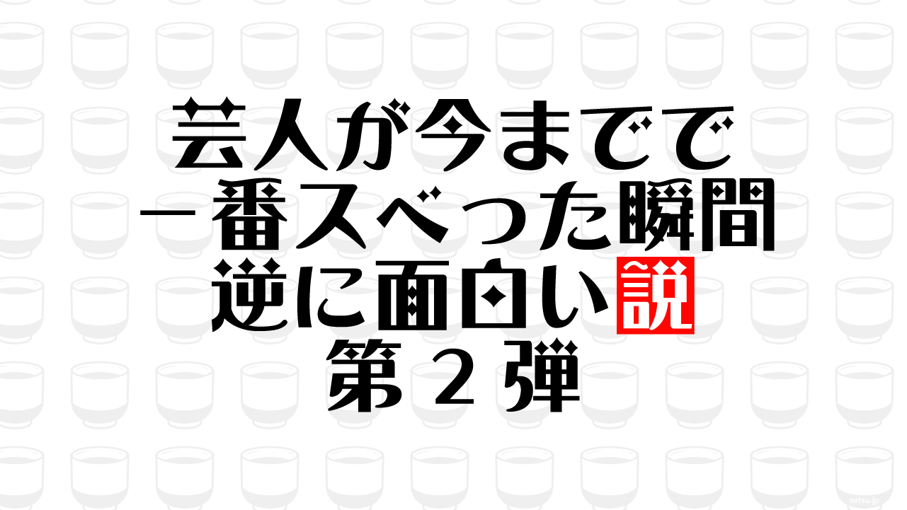芸人が今までで一番スベった瞬間 逆に面白い説 第2弾