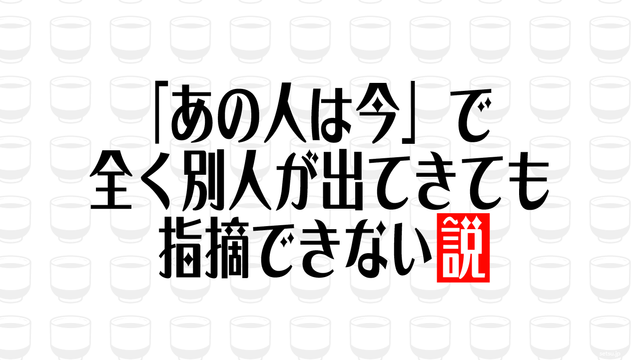 「あの人は今」で全く別人が出てきても指摘できない説