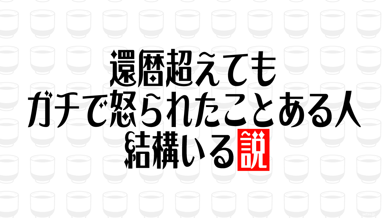還暦超えてもガチで怒られたことある人 結構いる説
