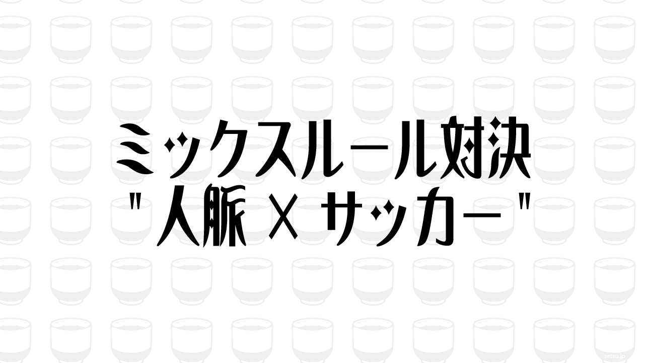 ミックスルール対決 "人脈×サッカー"