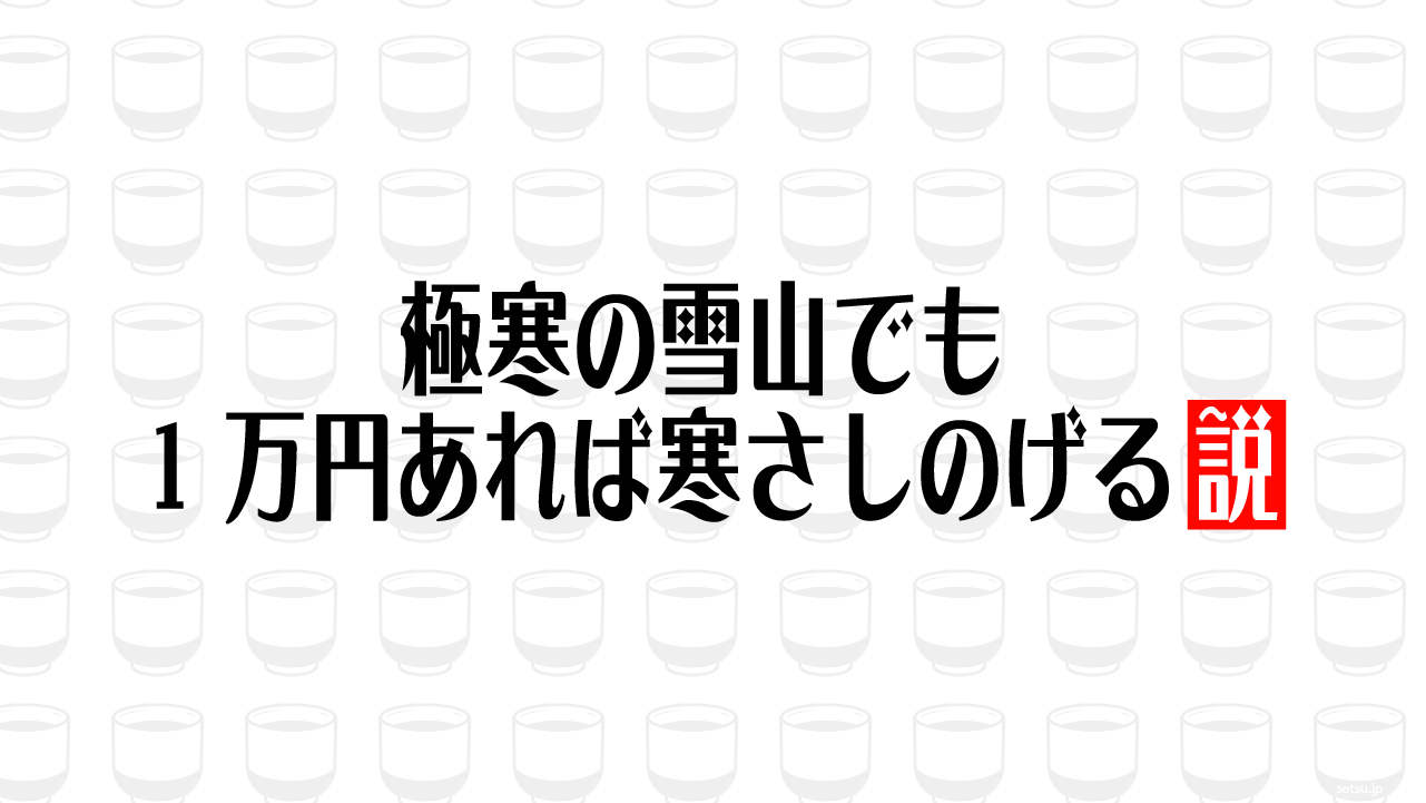 極寒の雪山でも1万円あれば寒さしのげる説