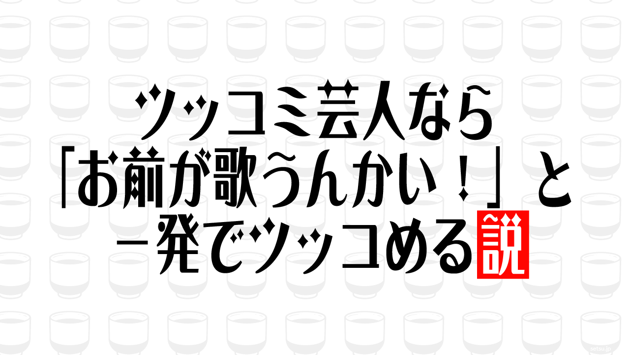 ツッコミ芸人なら「お前が歌うんかい！」と一発でツッコめる説
