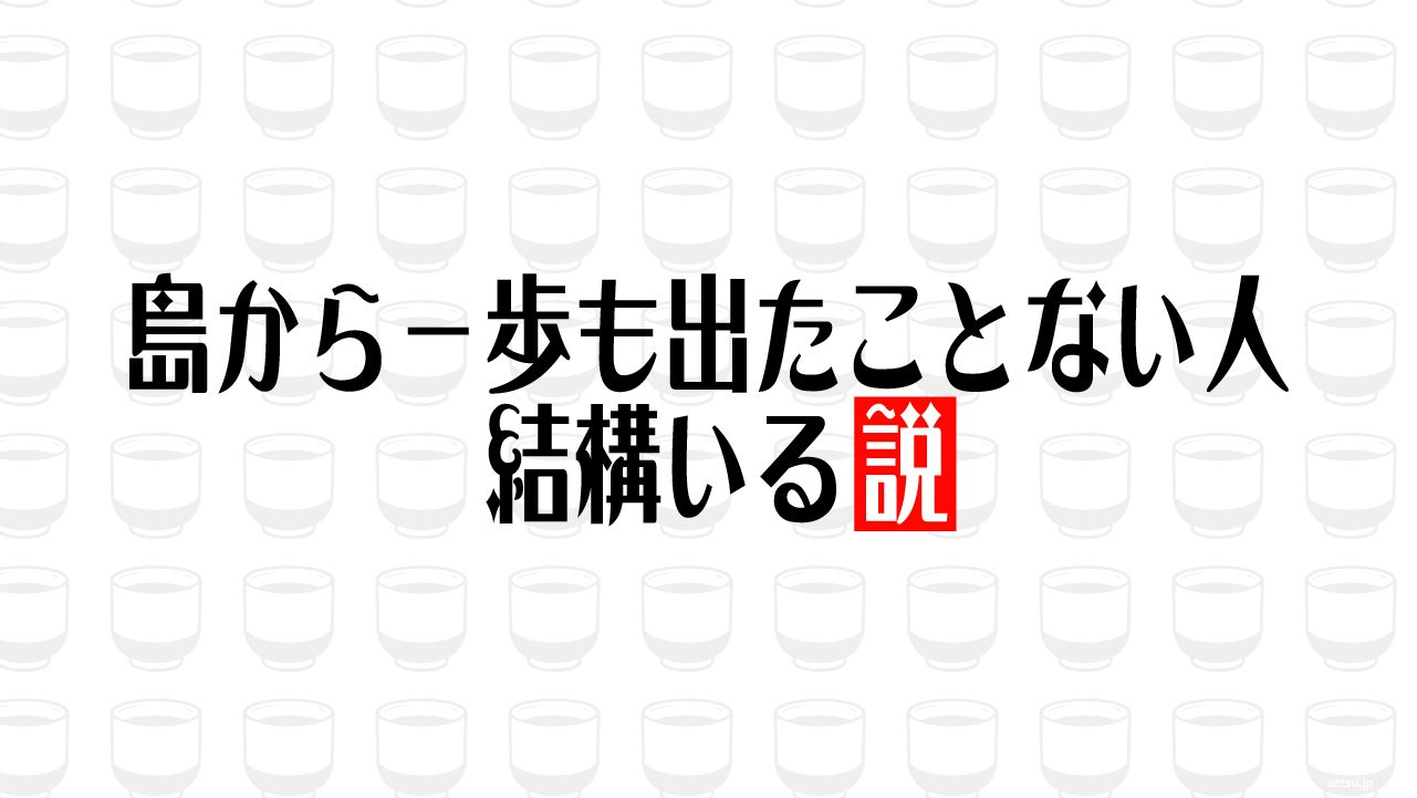 島から一歩も出たことない人 結構いる説