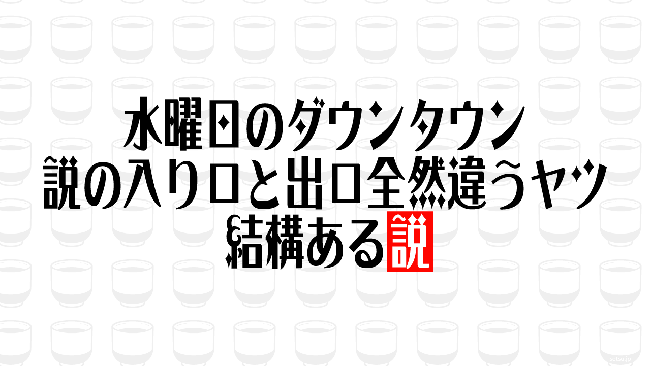 水曜日のダウンタウン 説の入り口と出口全然違うヤツ結構ある説