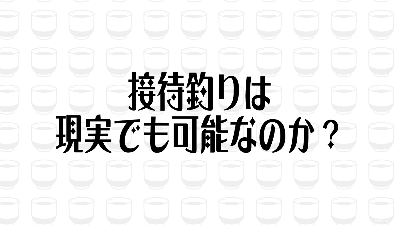 接待釣りは現実でも可能なのか？