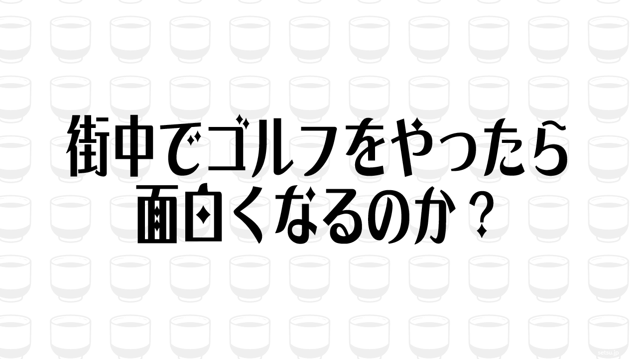 街中でゴルフをやったら面白くなるのか？