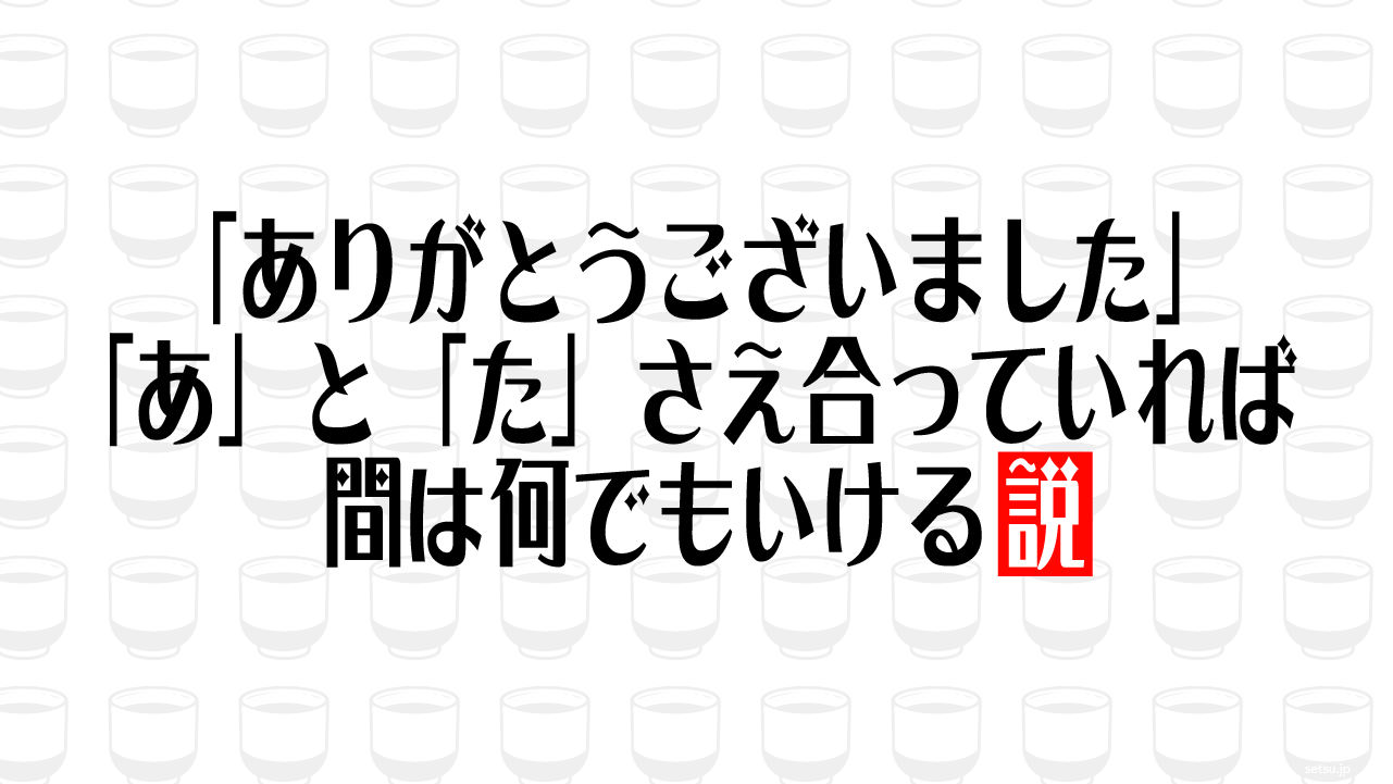 「ありがとうございました」「あ」と「た」さえ合っていれば間は何でもいける説
