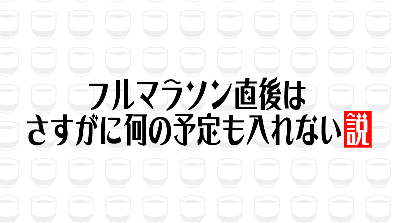 フルマラソン直後はさすがに何の予定も入れない説
