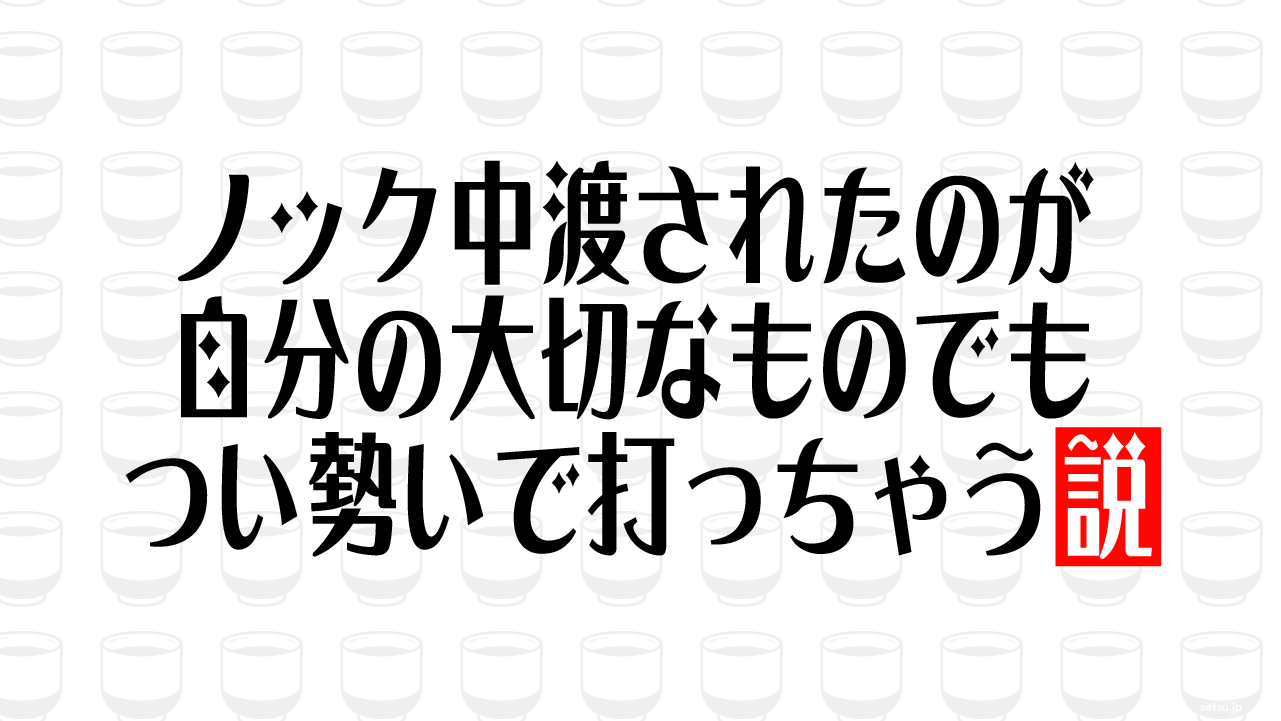 ノック中渡されたのが自分の大切なものでも つい勢いで打っちゃう説