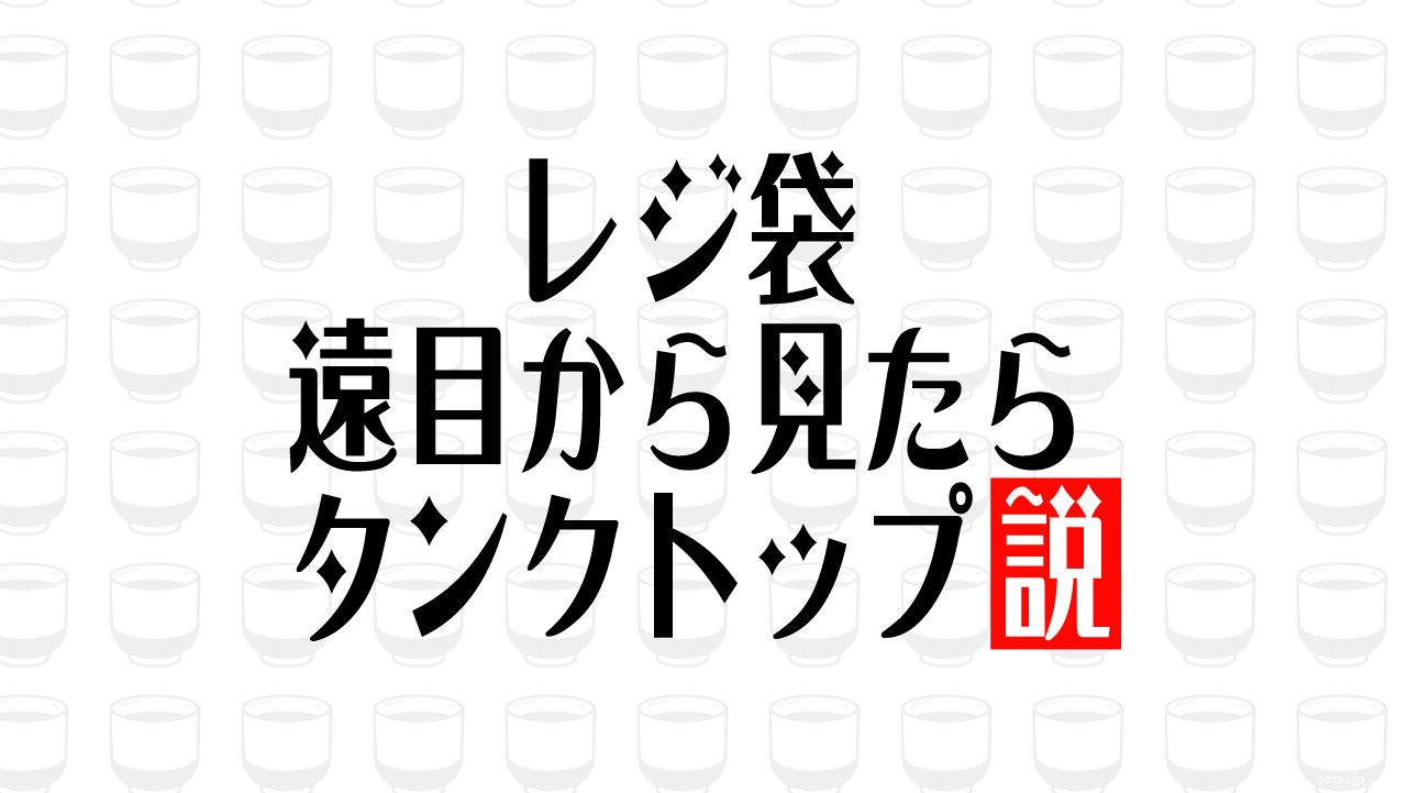 レジ袋 遠目から見たらタンクトップ説
