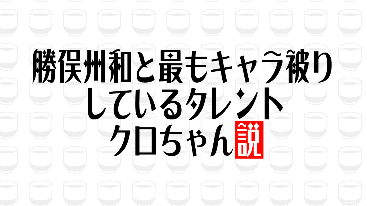 勝俣州和と最もキャラ被りしているタレント クロちゃん説