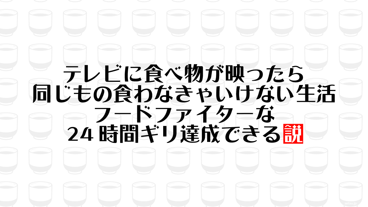 テレビに食べ物が映ったら同じもの食わなきゃいけない生活 フードファイターなら24時間ギリ達成できる説