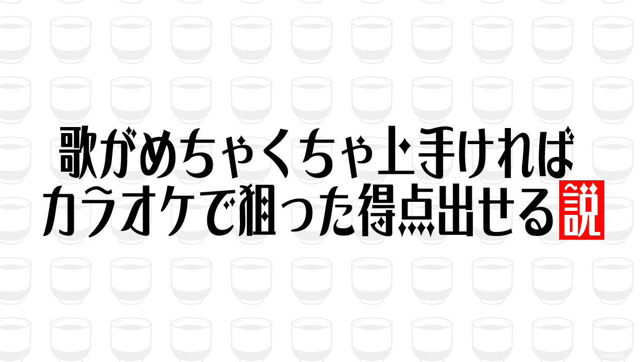 歌がめちゃくちゃ上手ければカラオケで狙った得点出せる説