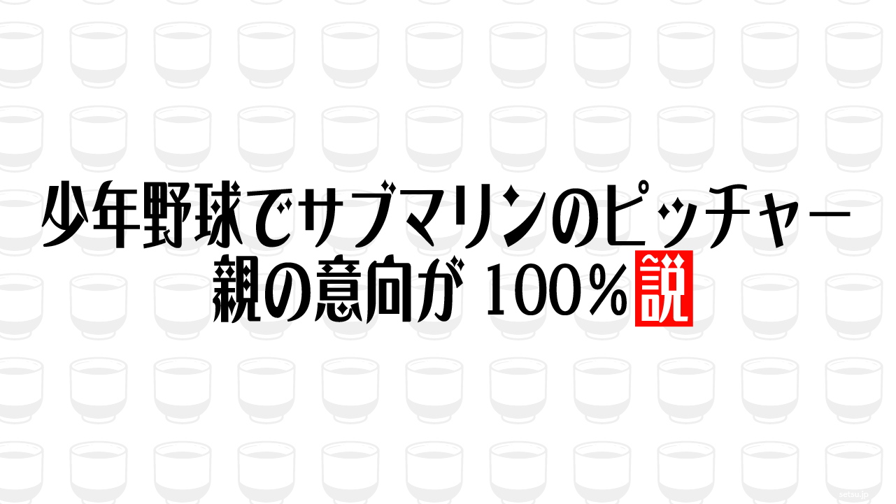 少年野球でサブマリンのピッチャー 親の意向が100％説