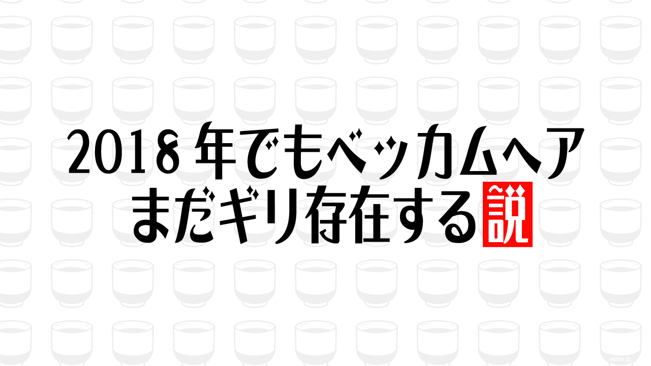 2018年でもベッカムヘアまだギリ存在する説