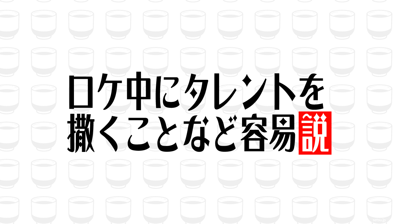 ロケ中にタレントを撒くことなど容易説