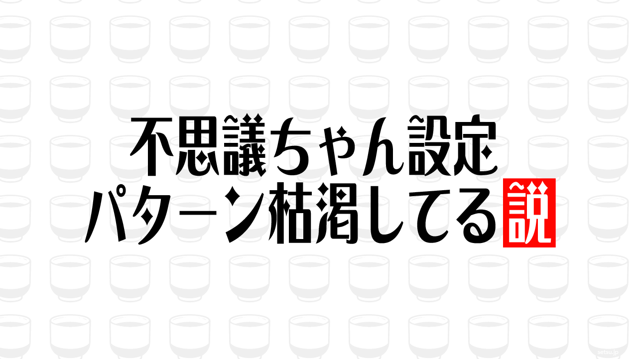 不思議ちゃん設定 パターン枯渇してる説