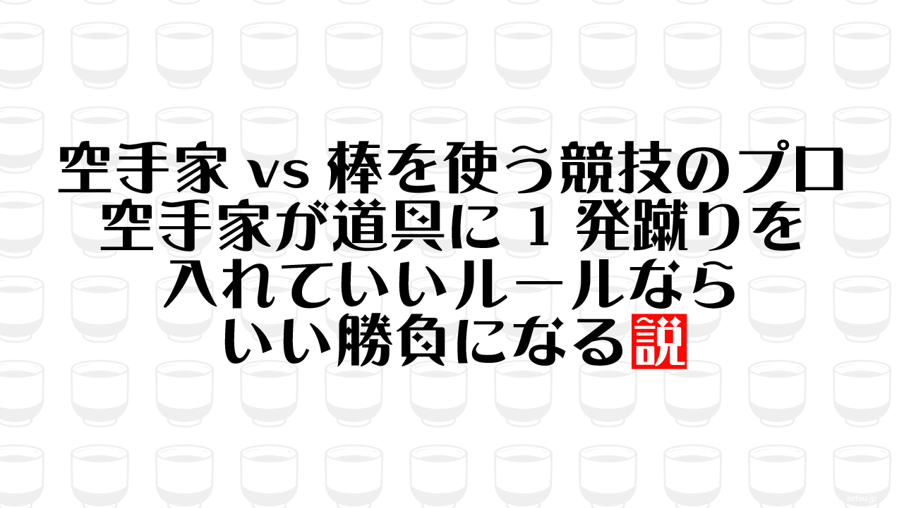 空手家vs棒を使う競技のプロ 空手家が道具に1発蹴りを入れていいルールならいい勝負になる説