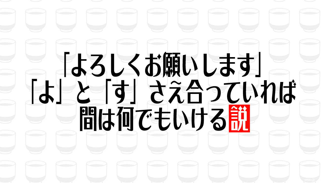 「よろしくお願いします」「よ」と「す」さえ合っていれば間は何でもいける説