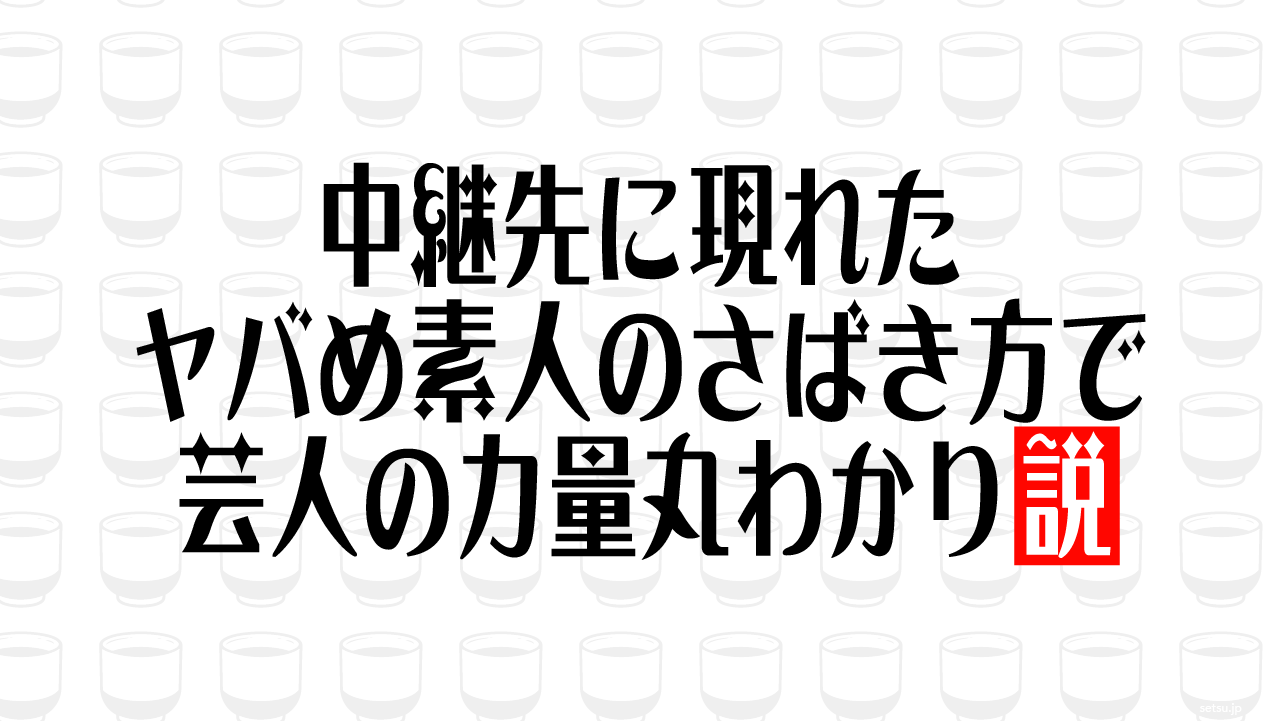 中継先に現れたヤバめ素人のさばき方で芸人の力量丸わかり説