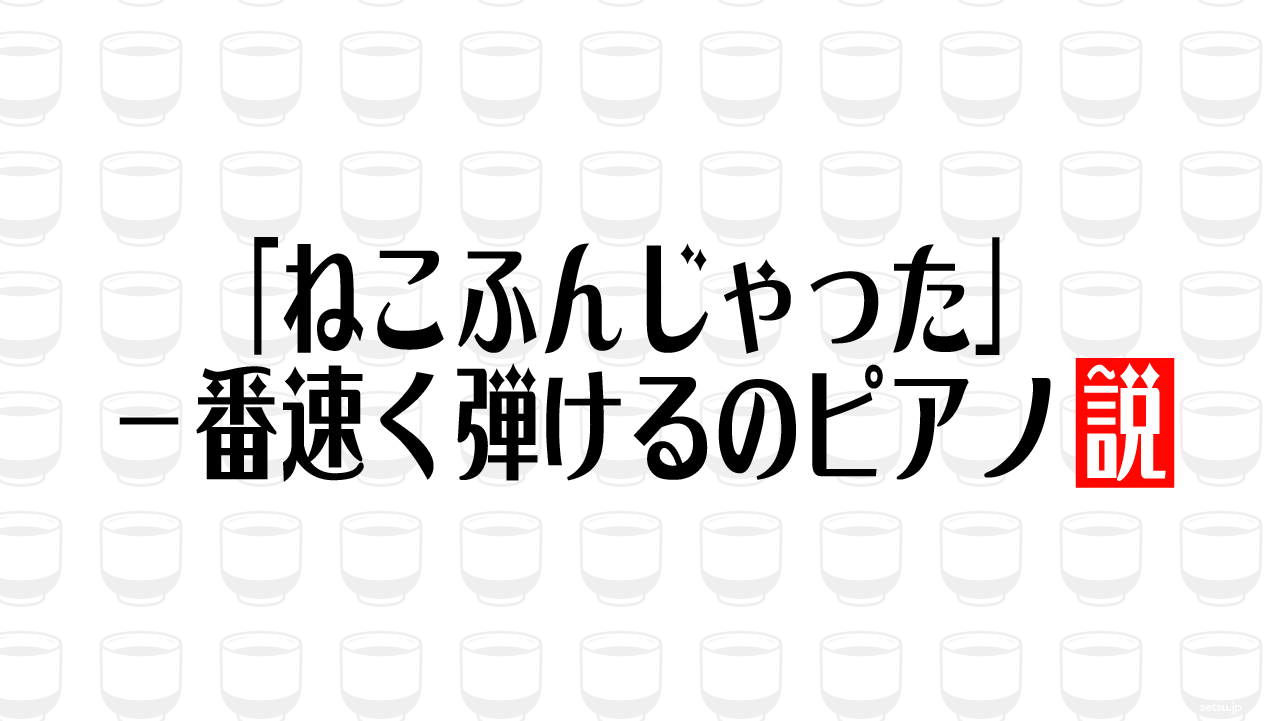 「ねこふんじゃった」一番速く弾けるのピアノ説