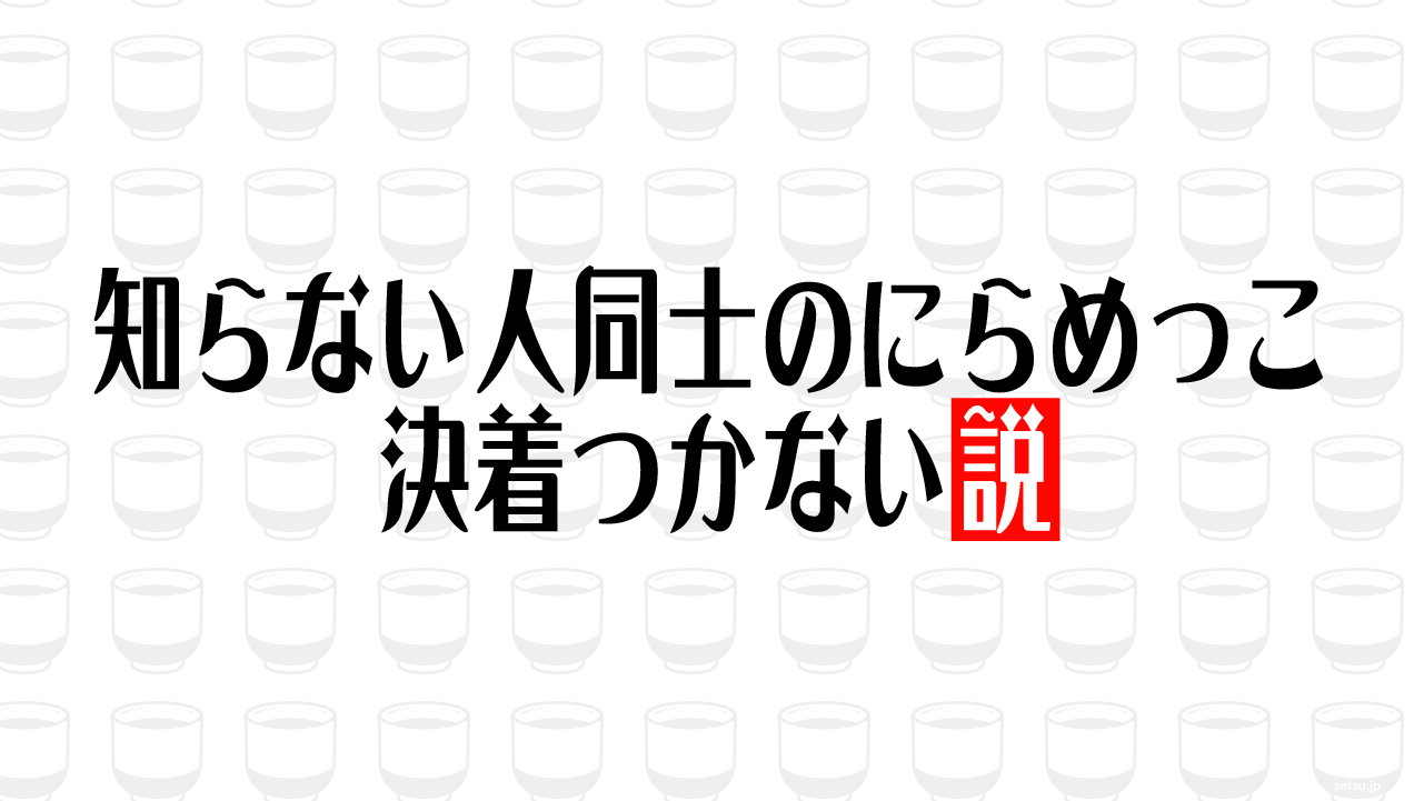 知らない人同士のにらめっこ 決着つかない説