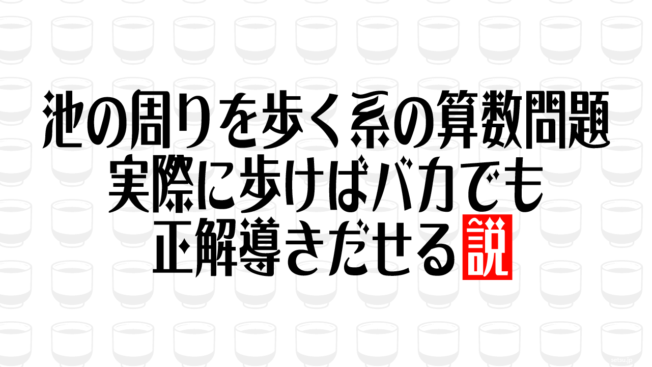 池の周りを歩く系の算数問題 実際に歩けばバカでも正解導きだせる説