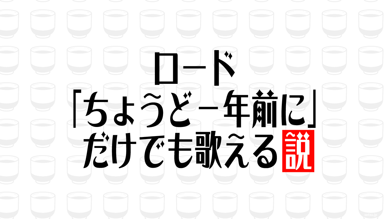 ロード「ちょうど一年前に」だけでも歌える説
