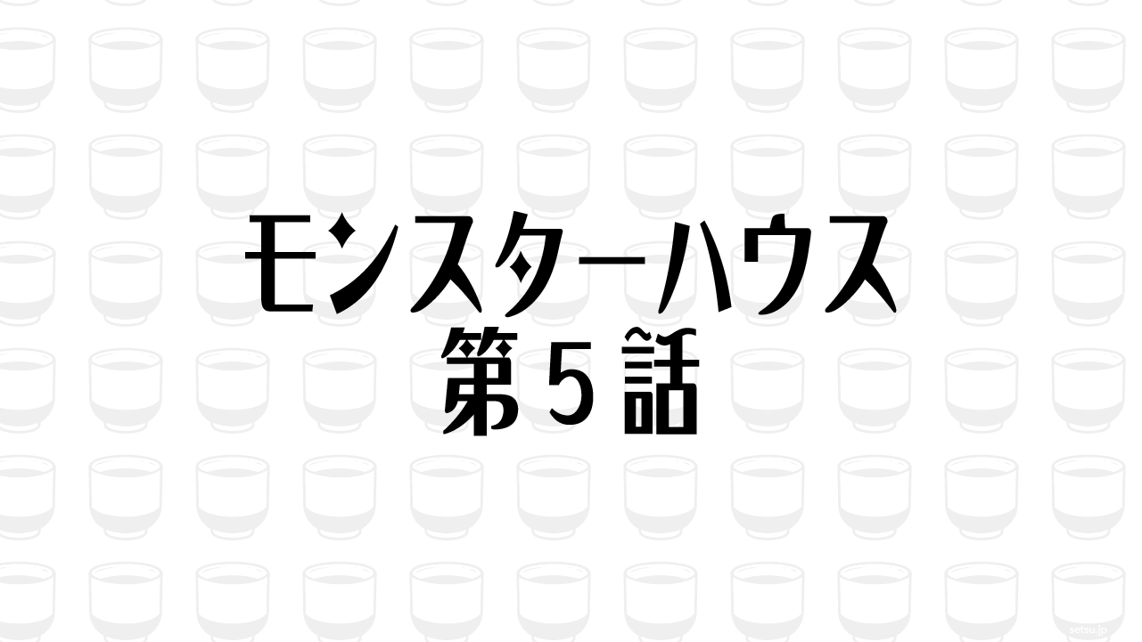 モンスターハウス 第5話