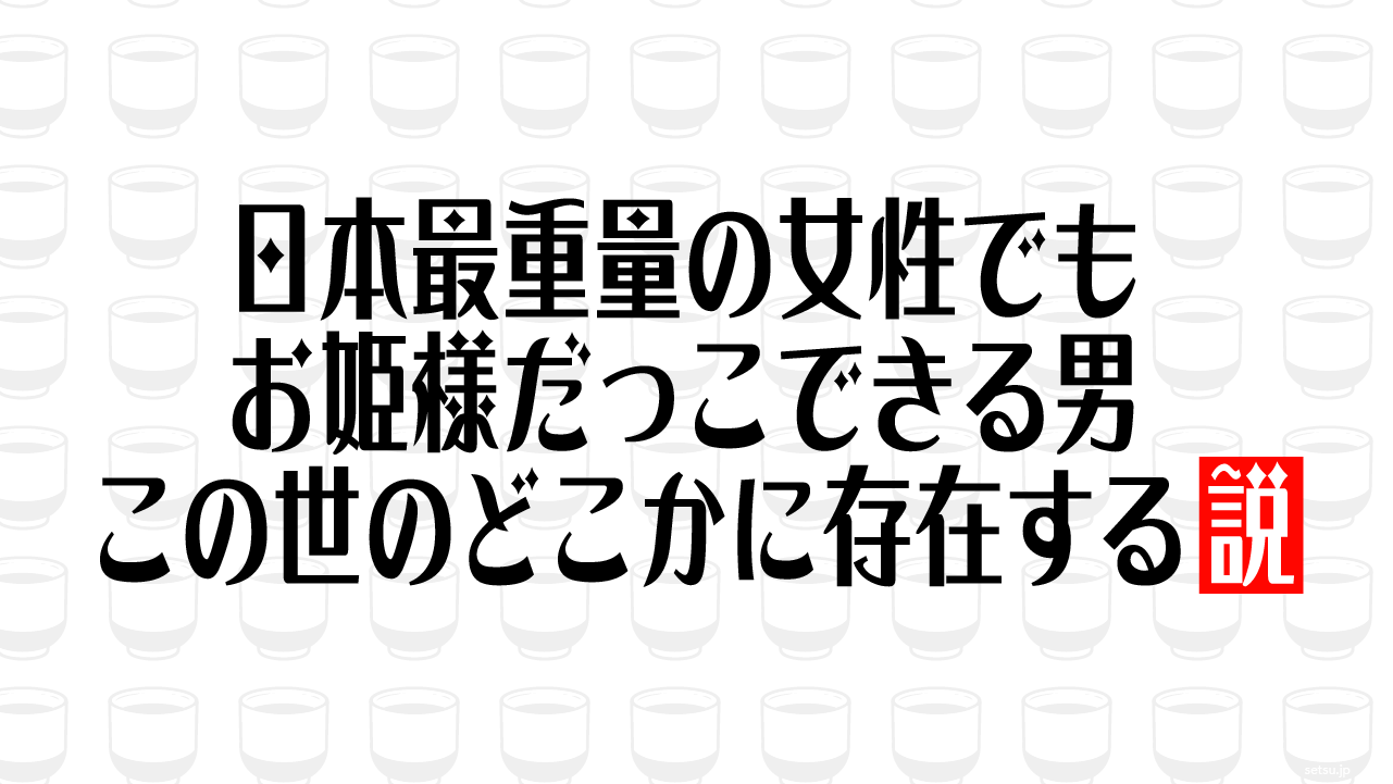 日本最重量の女性でもお姫様だっこできる男 この世のどこかに存在する説