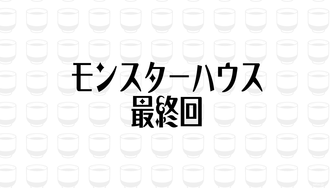 モンスターハウス 最終回