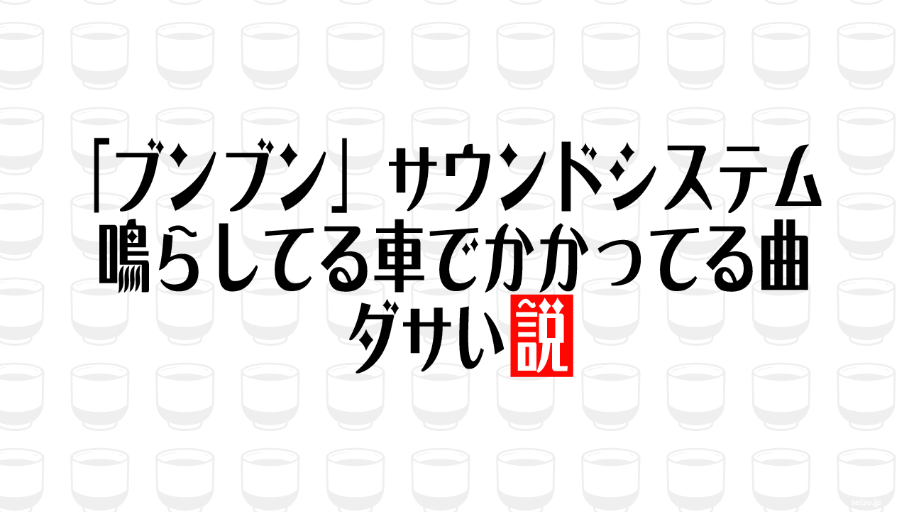 「ブンブン」サウンドシステム鳴らしてる車でかかってる曲 ダサい説