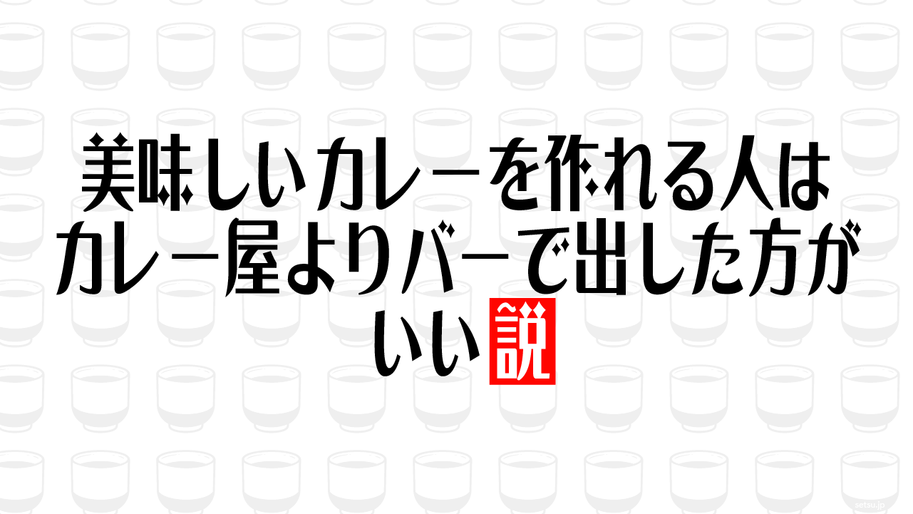 美味しいカレーを作れる人はカレー屋よりバーで出した方がいい説