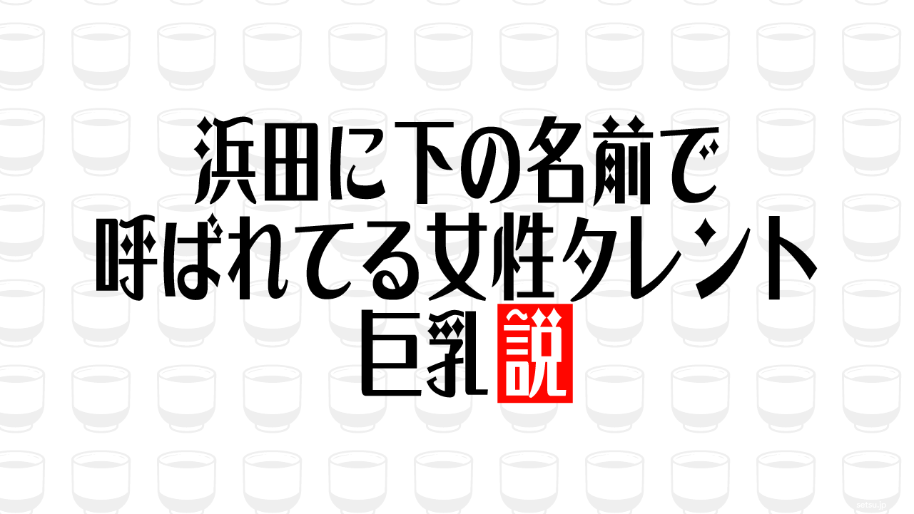 浜田に下の名前で呼ばれてる女性タレント 巨乳説