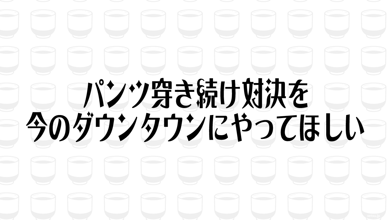 パンツ穿き続け対決を今のダウンタウンにやってほしい