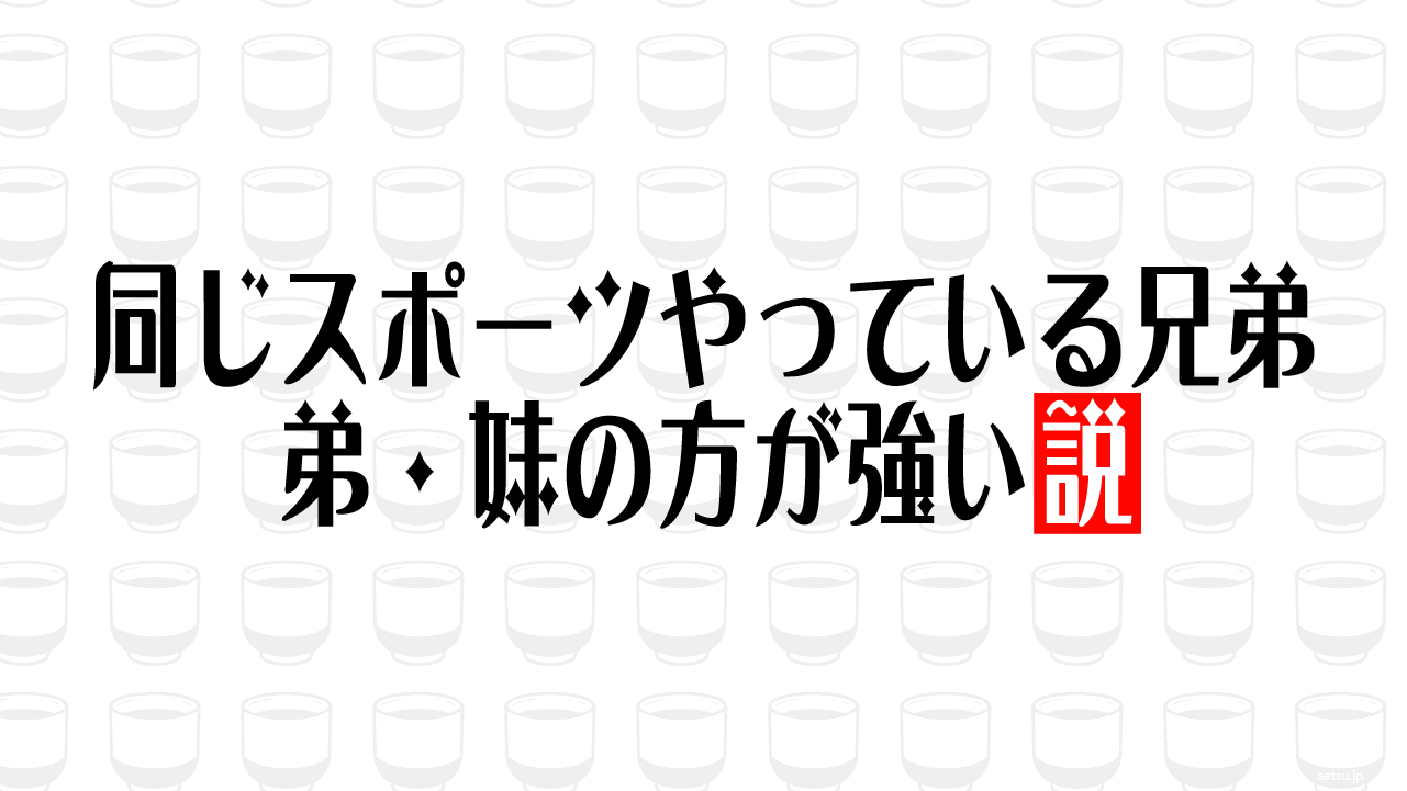 同じスポーツやっている兄弟 弟・妹の方が強い説