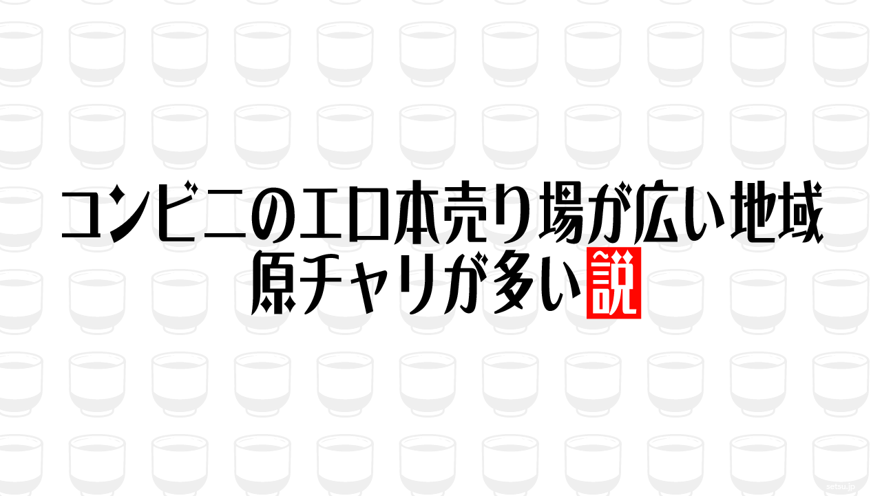 コンビニのエロ本売り場が広い地域 原チャリが多い説