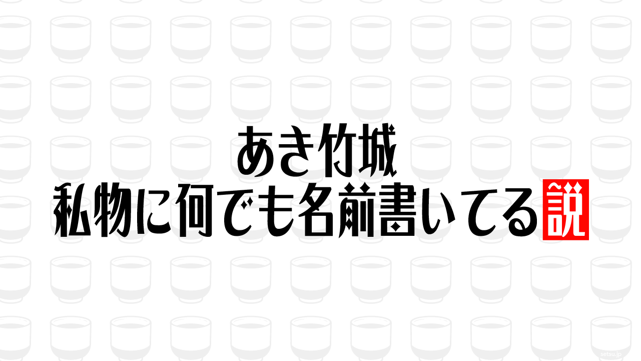 あき竹城 私物に何でも名前書いてる説