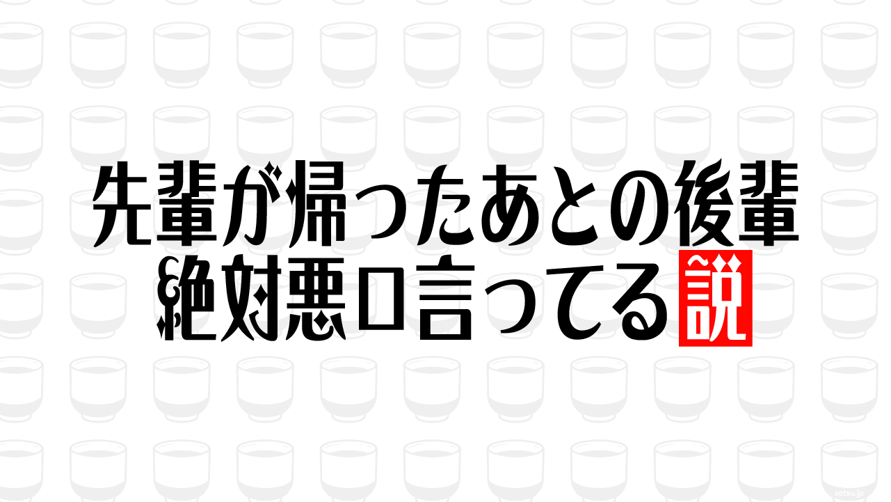先輩が帰ったあとの後輩 絶対悪口言ってる説