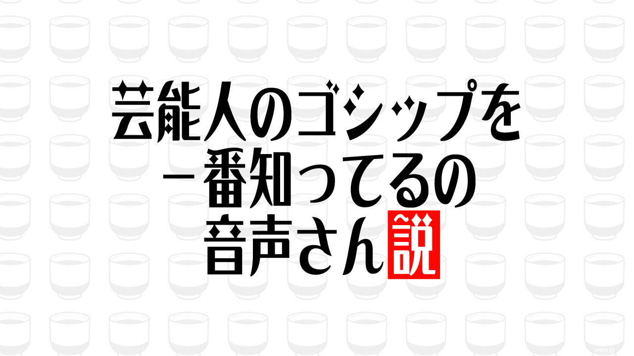 芸能人のゴシップを一番知ってるの音声さん説
