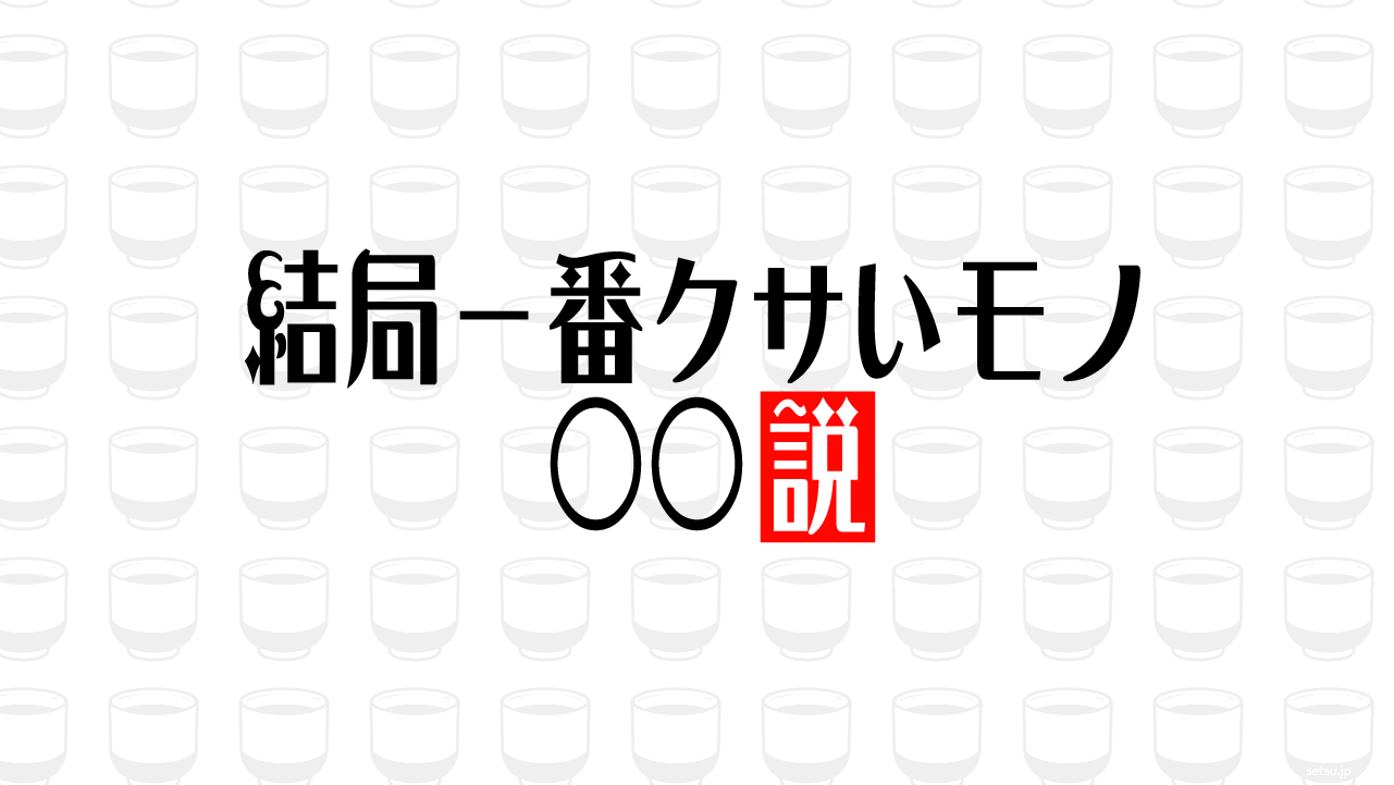 結局一番クサいモノ○○説