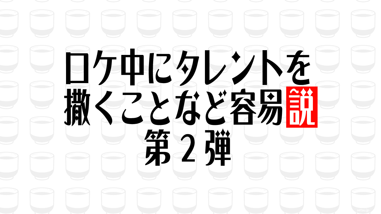 ロケ中にタレントを撒くことなど容易説 第2弾