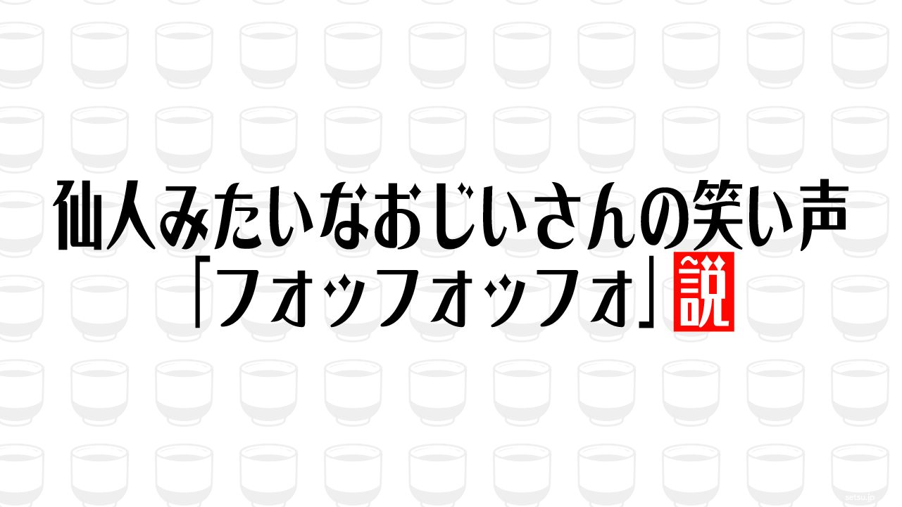 仙人みたいなおじいさんの笑い声「フォッフォッフォ」説