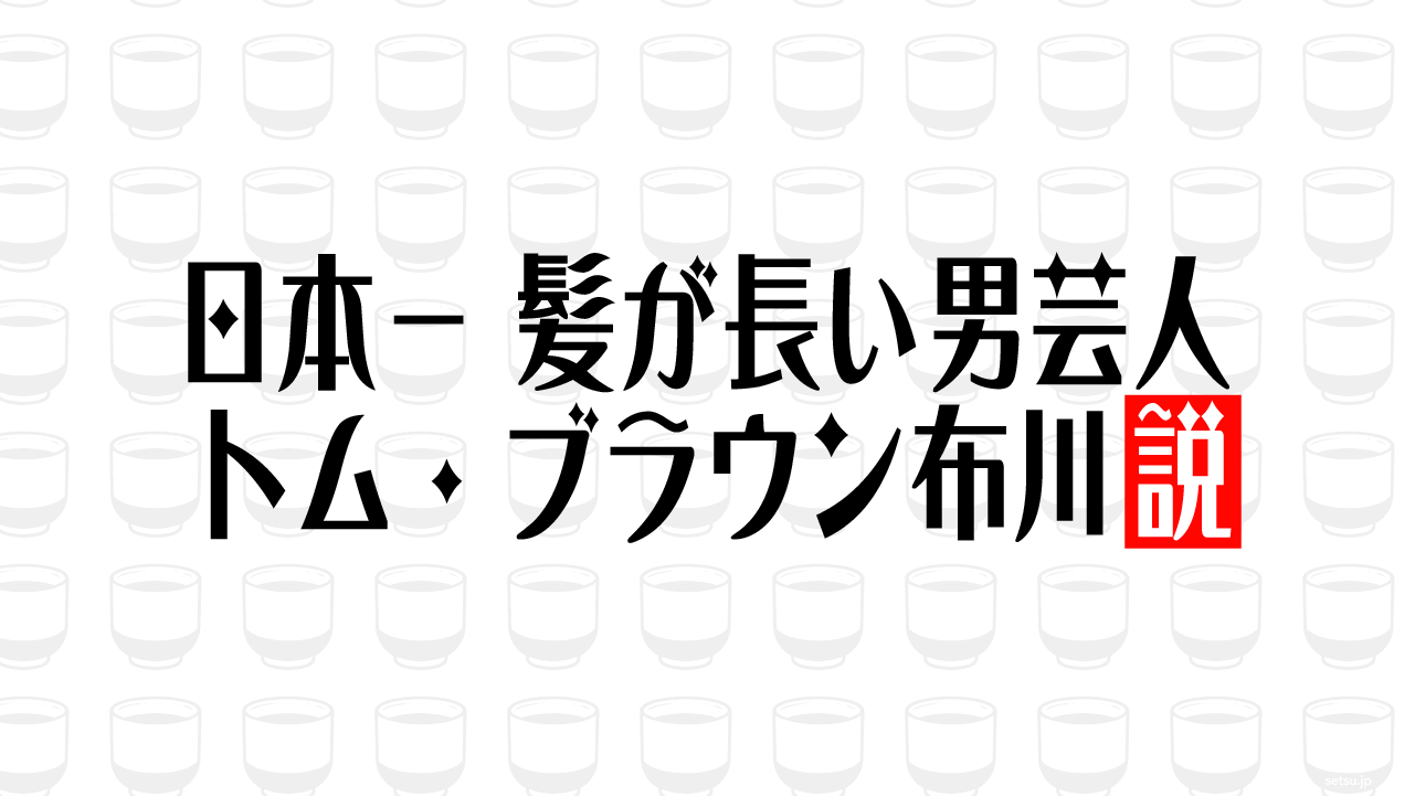 日本一 髪が長い男芸人 トム・ブラウン布川説