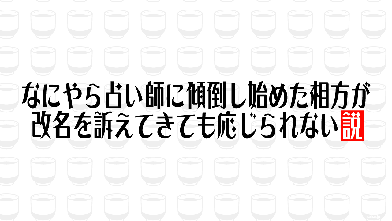 なにやら占い師に傾倒し始めた相方が改名を訴えてきても応じられない説